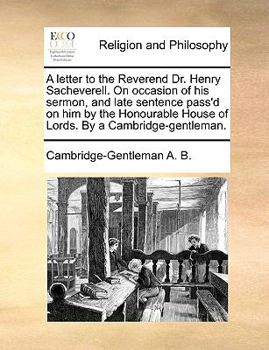 Paperback A Letter to the Reverend Dr. Henry Sacheverell. on Occasion of His Sermon, and Late Sentence Pass'd on Him by the Honourable House of Lords. by a Camb Book