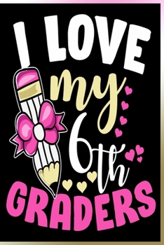 Paperback I Love My 6th Graders Notebook: Lined Journal Notebook For Teacher - School 120 Pages Notebooks Gift For Teachers of Sixth Grade Students Book