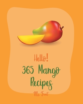 Paperback Hello! 365 Mango Recipes: Best Mango Cookbook Ever For Beginners [Mexican Salsa Recipes, Veggie Smoothie Recipe Book, Thai Salad Recipe, Healthy Book