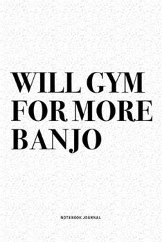 Paperback Will Gym For More Banjo: A 6x9 Inch Diary Notebook Journal With A Bold Text Font Slogan On A Matte Cover and 120 Blank Lined Pages Makes A Grea Book