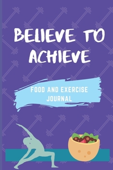 Believe to Achieve. Food and Exercise Journal : 90 Day Diet&Workout Planner Blue Food Journal Recipe Journal&Organizer Meal Recorder&Organizer Water Intake&Sleep Tracker Healthy Habits&Diet Tracker Gr