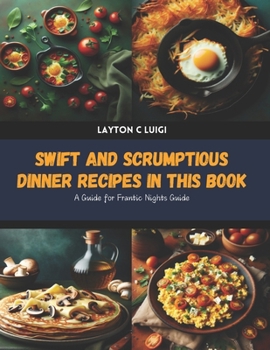 Swift and Scrumptious Dinner Recipes in this Book: A Guide for Frantic Nights Guide