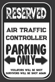 Paperback Reserved Air Traffic Controller Parking Only. Violators Will Be Shot. Survivors Will Be Shot Again: Blank Lined Notebook - Thank You Gift For Air Traf Book