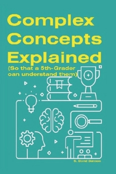 Paperback Complex Concepts Explained: (So that a 5th-grader can understand them) Book