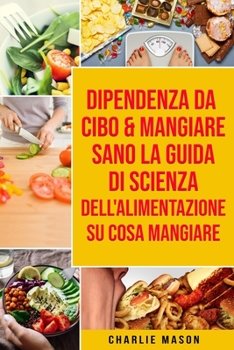 Paperback Dipendenza Da Cibo & Mangiare Sano La guida di Scienza dell'Alimentazione su cosa mangiare [Italian] Book