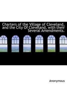 Paperback Charters of the Village of Cleveland, and the City of Cleveland, with Their Several Amendments. Book