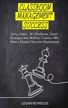 Paperback Classroom Management Success: Sorry, Dudes... It's Checkmate. Smart Strategies that Work for Teachers Who Want a Positive Classroom Environment. Book