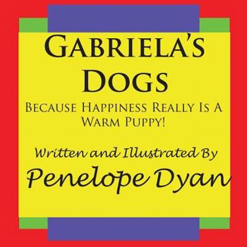 Paperback Gabriela's Dogs---Because Happiness Really Is A Warm Puppy! Book