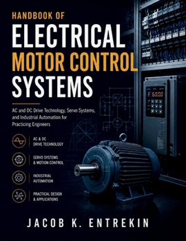 Paperback Handbook of Electrical Motor Control Systems: AC and DC Drive Technology, Servo Systems, and Industrial Automation for Practicing Engineers Book