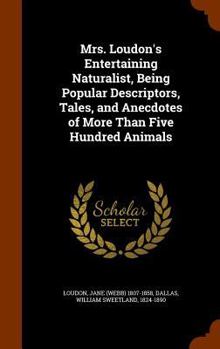 Hardcover Mrs. Loudon's Entertaining Naturalist, Being Popular Descriptors, Tales, and Anecdotes of More Than Five Hundred Animals Book