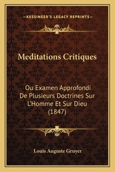 Méditations Critiques, Ou, Examen Approfondi De Plusieurs Doctrines, Sur L'homme Et Sur Dieu...