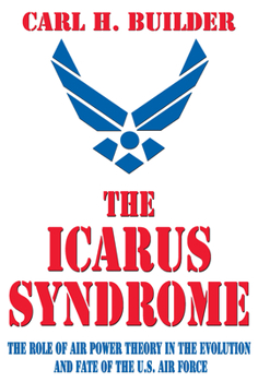 Hardcover The Icarus Syndrome: The Role of Air Power Theory in the Evolution and Fate of the U.S. Air Force Book