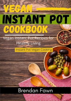 Vegan Instant Pot Cookbook: Vegan Instant Pot Recipes for Healthy Living (Instant Pot Vegan Cooking)