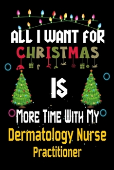 Paperback All I want for Christmas is more time with my Dermatology Nurse Practitioner: Christmas Gift for Dermatology Nurse Practitioner Lovers, Dermatology Nu Book