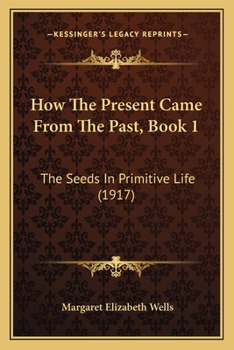 Paperback How The Present Came From The Past, Book 1: The Seeds In Primitive Life (1917) Book