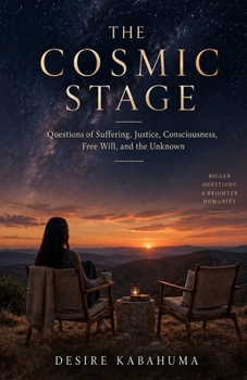 THE COSMIC STAGE: Questions of Suffering, Justice, Consciousness, Free Will and the Unknown