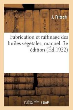 Paperback Fabrication Et Raffinage Des Huiles Végétales, Manuel. 3e Édition: À l'Usage Des Fabricants, Raffineurs, Courtiers Et Négociants En Huiles [French] Book