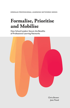 Paperback Formalise, Prioritise and Mobilise: How School Leaders Secure the Benefits of Professional Learning Networks Book