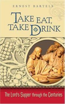 Take Eat, Take Drink: The Lord's Supper Through the Centuries