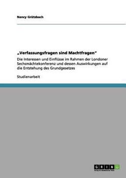 Paperback "Verfassungsfragen sind Machtfragen": Die Interessen und Einflüsse im Rahmen der Londoner Sechsmächtekonferenz und dessen Auswirkungen auf die Entsteh [German] Book
