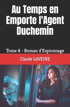 Paperback Au Temps en Emporte l'Agent Duchemin: Tome 4 - Roman d'Espionnage [French] Book