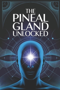 Paperback The Pineal Gland Unlocked: A Complete Guide to Activating the Pineal Gland for Better Sleep, Mental Clarity, and Higher Awareness Book