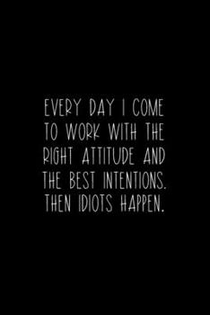 Paperback Every Day I Come To Work With The Right Attitude And The Best Intentions. Then Idiots Happen.: Coworker Notebook, Sarcastic Humor, Funny Gag Gift Work Book