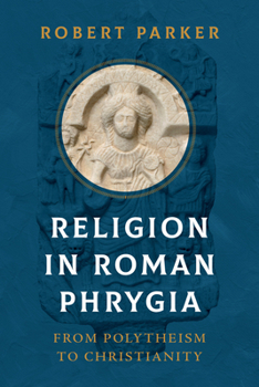 Hardcover Religion in Roman Phrygia: From Polytheism to Christianity Book