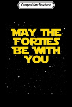 Composition Notebook: May the FORTIES BE WITH YOU 40th Birthday  Journal/Notebook Blank Lined Ruled 6x9 100 Pages