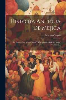 Paperback Historia Antigua De Mejica: La Publica Con Varias Notas Y Un Apendice El C.f. Ortega, Volume 1... [Spanish] Book