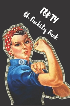 FORTY, Oh Fuckity Fuck:: Lined Notebook, Journal Funny 60th birthday gift for Woman, friends and family - great alternative to a card LINED ... GIFT, 120 PAGE, 6x9, SOFT COVER, MATTE FINISH