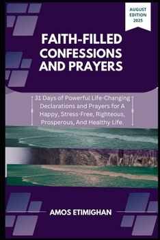 Faith-filled Confessions and Prayers August Edition 2025: 31 Days of Powerful Life-Changing Declarations and Prayers for A Happy, Stress-Free, ... women, teens girls, boys, and pregnant women)