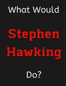 Paperback What Would Stephen Hawking Do?: Stephen Hawking Notebook/ Journal/ Notepad/ Diary For Women, Men, Girls, Boys, Fans, Supporters, Teens, Adults and Kid Book