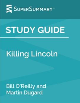 Paperback Study Guide: Killing Lincoln by Bill O'Reilly and Martin Dugard (SuperSummary) Book