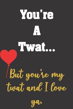 Paperback You're a twat...but you're my twat and I love ya: Funny Notebook Sarcastic Humor Journal, perfect gag gift for Valentine's Day, birthday or Christmas. Book