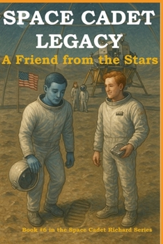 Space Cadet Legacy - A Friend from the Stars: Book 6 in the Space Cadet Richard Series – A Teen Sci-Fi Adventure of Aliens, Friendship, and Moon Secrets