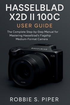Hasselblad X2d Ii 100c User Guide: The Complete Step-by-Step Manual for Mastering Hasselblad’s Flagship Medium-Format Camera