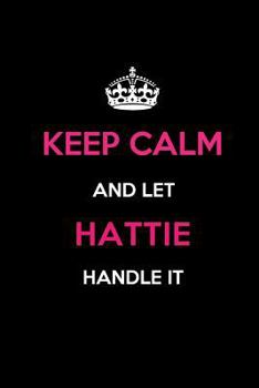 Keep Calm and Let Hattie Handle It: Blank Lined 6x9 Name Journal/Notebooks as Birthday, Anniversary, Christmas, Thanksgiving or any occasion Gifts For Girls and Women