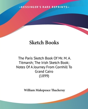 Paperback Sketch Books: The Paris Sketch Book Of Mr. M. A. Titmarsh; The Irish Sketch Book; Notes Of A Journey From Cornhill To Grand Cairo (1899) Book