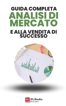 Guida completa all'Analisi di Mercato e alla Vendita di Successo (Italian Edition)