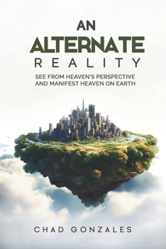 Paperback An Alternate Reality: See From Heaven's Perspective So You Manifest Heaven On Earth Book