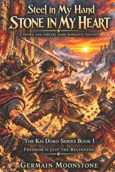 Steel in My Hand Stone in My Heart: A Sword and Sorcery Dark Romantic Fantasy The Kai Doko Series Book 1 Freedom Is Just the Beginning