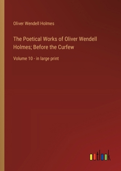 Paperback The Poetical Works of Oliver Wendell Holmes; Before the Curfew: Volume 10 - in large print Book