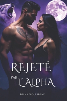 REJETÉ PAR L'ALPHA: Une romance paranormale de destinée, de trahison, d'ennemis à amants et de secondes chances (French Edition)