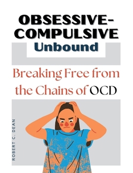 Obsessive-Compulsive Unbound: Breaking Free from the Chains of OCD