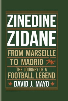 ZINEDINE ZIDANE: From Marseille to Madrid - The Journey of a Football Legend