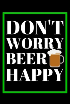 Don't Worry Beer Happy: Beer Gifts For Men: Journal To Write In, Lined Notebook (6"x 9")