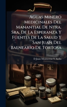 Aguas Minero Medicinales Del Manantial De Ntra. Sra. De La Esperanza Y Fuentes De La Salud Y San Juan Del Balneario De Tortosa (Spanish Edition)