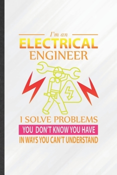 Paperback I'm an Electrical Engineer I Solve Problems You Don't Know You Have in Ways You Can't Understand: Funny Lined Electrical Engineering Notebook/ Journal Book