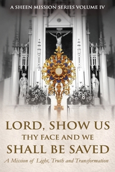 LORD, SHOW US THY FACE AND WE SHALL BE SAVED: A Mission of Light, Truth, and Transformation (The Sheen Mission Series - Devotional Journeys with Archbishop Fulton J. Sheen)